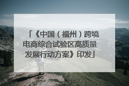 《中国（福州）跨境电商综合试验区高质量发展行动方案》印发