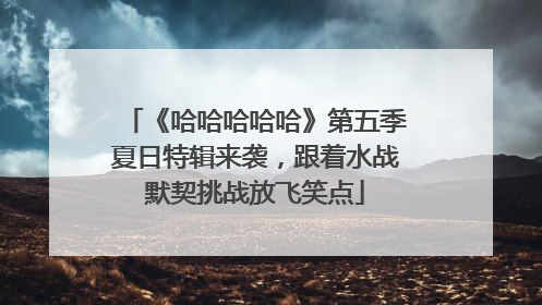 《哈哈哈哈哈》第五季夏日特辑来袭，跟着水战默契挑战放飞笑点
