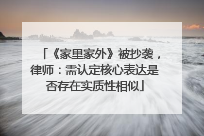 《家里家外》被抄袭，律师：需认定核心表达是否存在实质性相似