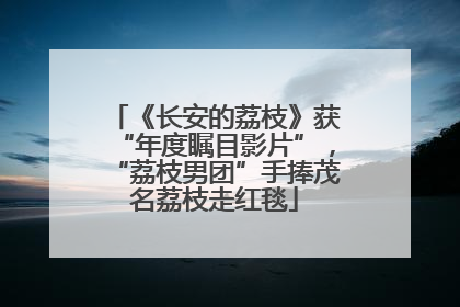 《长安的荔枝》获“年度瞩目影片”，“荔枝男团”手捧茂名荔枝走红毯