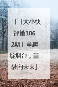 「大小快评第1062期」童趣绽烟台，童梦向未来