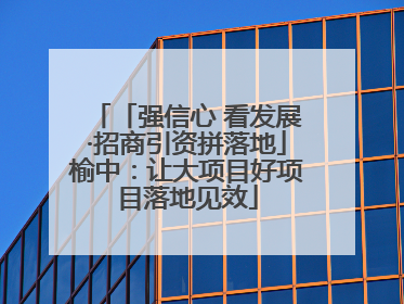 「强信心 看发展·招商引资拼落地」榆中：让大项目好项目落地见效