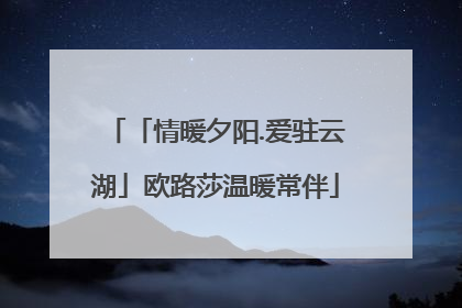 「情暖夕阳.爱驻云湖」欧路莎温暖常伴