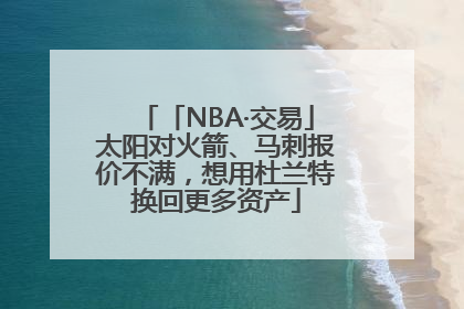 「NBA·交易」太阳对火箭、马刺报价不满，想用杜兰特换回更多资产