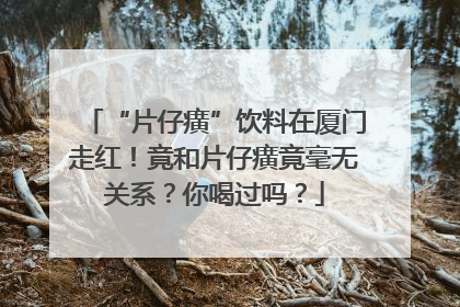 “片仔癀”饮料在厦门走红！竟和片仔癀竟毫无关系？你喝过吗？