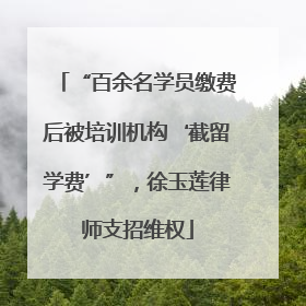 “百余名学员缴费后被培训机构‘截留学费’”，徐玉莲律师支招维权