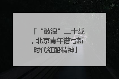 “破浪”二十载，北京青年谱写新时代红船精神