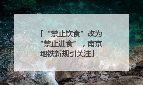“禁止饮食”改为“禁止进食”，南京地铁新规引关注