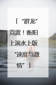 “群龙”竞渡！衡阳上演水上版“速度与激情”