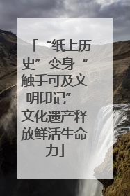 “纸上历史”变身“触手可及文明印记” 文化遗产释放鲜活生命力