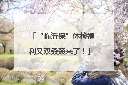 “临沂保”体检福利又双叒叕来了！