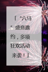 “六马”盛意邀约，多项狂欢活动来袭！
