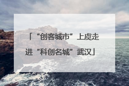“创客城市”上虞走进“科创名城”武汉