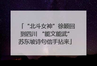 “北斗女神”徐颖回到四川 “能文能武”苏东坡诗句信手拈来
