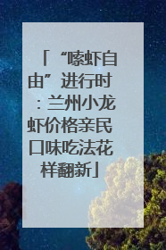 “嗦虾自由”进行时：兰州小龙虾价格亲民口味吃法花样翻新