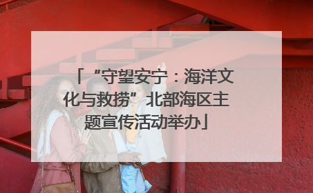 “守望安宁：海洋文化与救捞”北部海区主题宣传活动举办