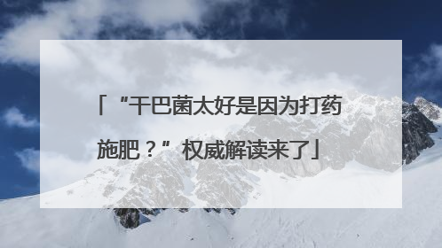 “干巴菌太好是因为打药施肥？”权威解读来了