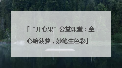 “开心果”公益课堂：童心绘菠萝，妙笔生色彩