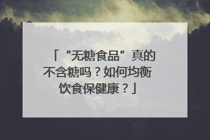 “无糖食品”真的不含糖吗？如何均衡饮食保健康？