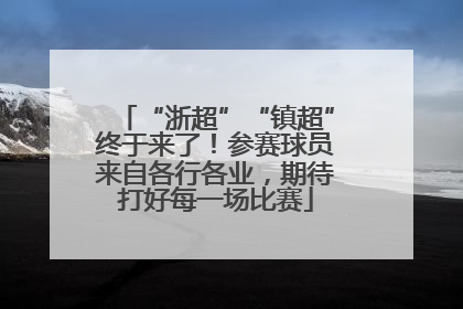 “浙超”“镇超”终于来了！参赛球员来自各行各业，期待打好每一场比赛