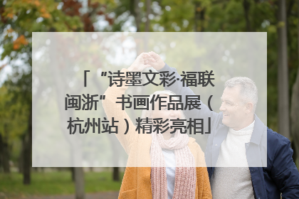 “诗墨文彩·福联闽浙”书画作品展（杭州站）精彩亮相
