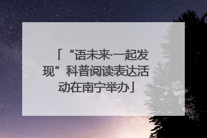 “语未来·一起发现”科普阅读表达活动在南宁举办