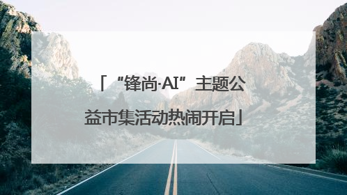 “锋尚·AI”主题公益市集活动热闹开启