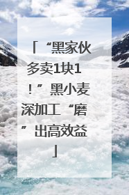 “黑家伙多卖1块1！”黑小麦深加工“磨”出高效益