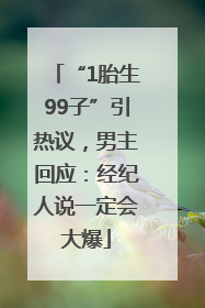 “1胎生99子”引热议，男主回应：经纪人说一定会大爆