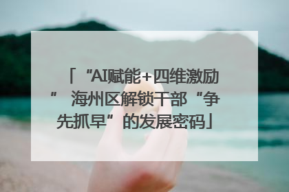 “AI赋能+四维激励” 海州区解锁干部“争先抓早”的发展密码