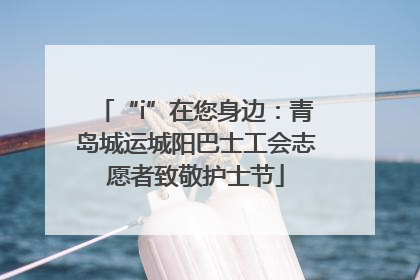 “i”在您身边：青岛城运城阳巴士工会志愿者致敬护士节