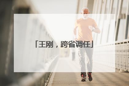 王刚，跨省调任