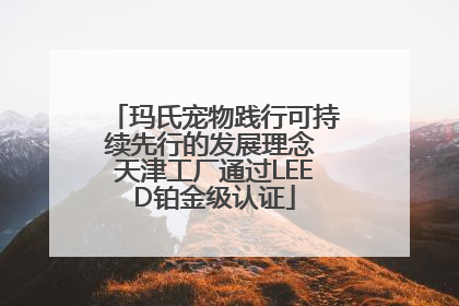 玛氏宠物践行可持续先行的发展理念 天津工厂通过LEED铂金级认证