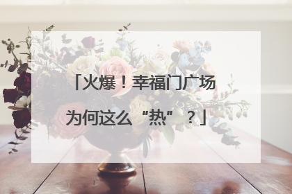 火爆！幸福门广场为何这么“热”？