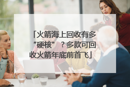 火箭海上回收有多“硬核”？多款可回收火箭年底前首飞
