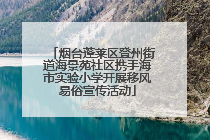 烟台蓬莱区登州街道海景苑社区携手海市实验小学开展移风易俗宣传活动