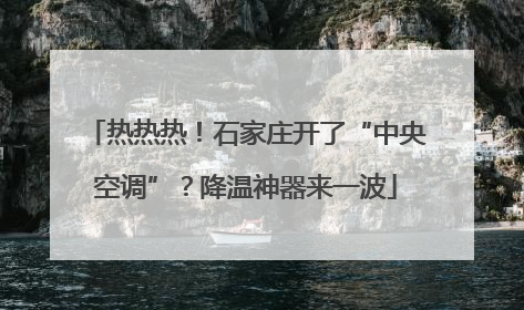 热热热！石家庄开了“中央空调”？降温神器来一波