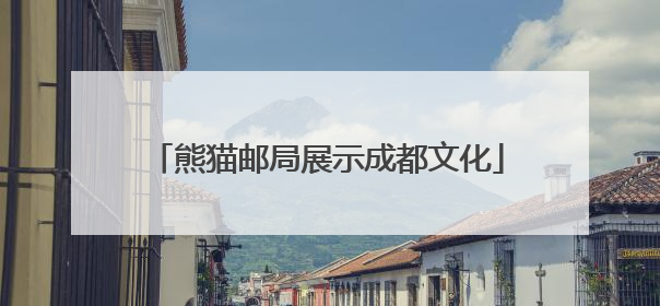 熊猫邮局展示成都文化
