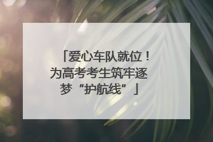 爱心车队就位！为高考考生筑牢逐梦“护航线”