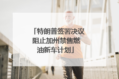 特朗普签署决议 阻止加州禁售燃油新车计划