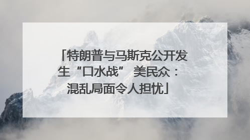 特朗普与马斯克公开发生“口水战” 美民众：混乱局面令人担忧
