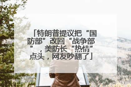 特朗普提议把“国防部”改回“战争部”，美防长“热情”点头，网友吵翻了