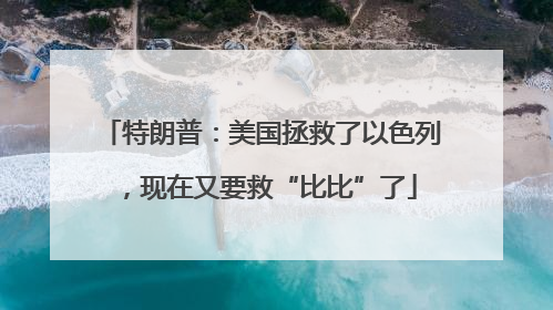 特朗普：美国拯救了以色列，现在又要救“比比”了