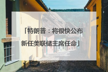 特朗普：将很快公布新任美联储主席任命