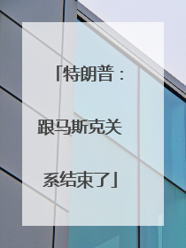 特朗普：跟马斯克关系结束了