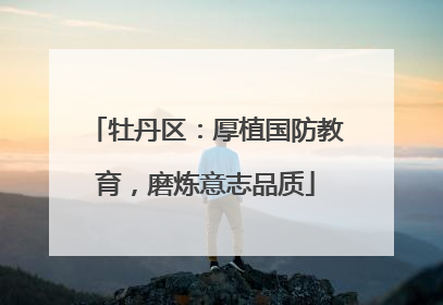 牡丹区：厚植国防教育，磨炼意志品质