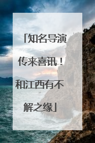 知名导演传来喜讯！和江西有不解之缘