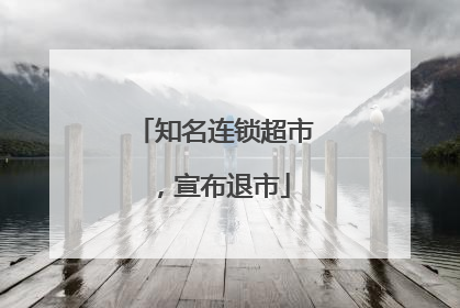 知名连锁超市，宣布退市