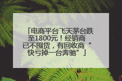 电商平台飞天茅台跌至1800元！经销商已不囤货，有回收商“快亏掉一台奔驰”