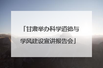 甘肃举办科学道德与学风建设宣讲报告会
